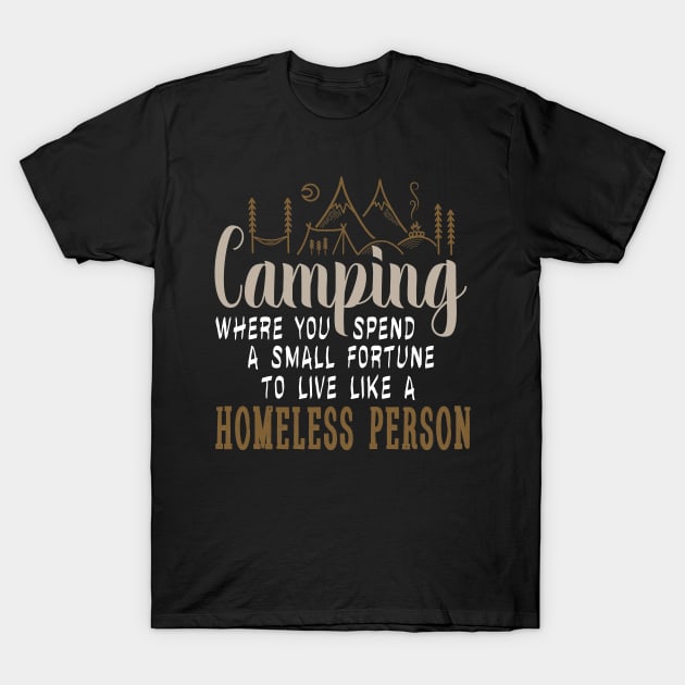 camping where you spend a small fortune to live like a homeless person T-Shirt by Tesszero